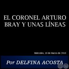 EL CORONEL ARTURO BRAY Y UNAS LÍNEAS - Por DELFINA ACOSTA - Miércoles, 10 de Marzo de 2010